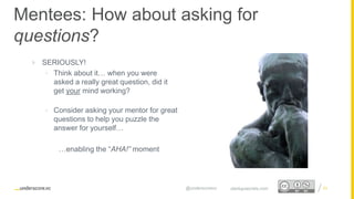 Proprietary and Confidential
Mentees: How about asking for
questions?
23startupsecrets.com@underscorevc
 SERIOUSLY!
• Think about it… when you were
asked a really great question, did it
get your mind working?
• Consider asking your mentor for great
questions to help you puzzle the
answer for yourself…
…enabling the “AHA!” moment
 