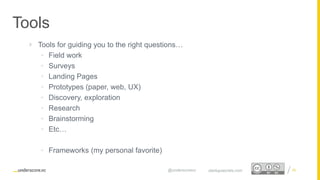Proprietary and Confidential
Tools
26startupsecrets.com@underscorevc
 Tools for guiding you to the right questions…
• Field work
• Surveys
• Landing Pages
• Prototypes (paper, web, UX)
• Discovery, exploration
• Research
• Brainstorming
• Etc…
• Frameworks (my personal favorite)
 