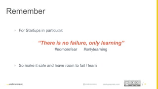 Proprietary and Confidential
Remember
36startupsecrets.com@underscorevc
 For Startups in particular:
“There is no failure, only learning”
#nomorefear #onlylearning
 So make it safe and leave room to fail / learn
 