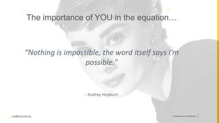 Proprietary and Confidential
42
The importance of YOU in the equation…
“Nothing is impossible, the word itself says I’m
possible."
- Audrey Hepburn
 