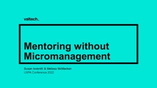 Mentoring without
Micromanagement
Susan Iovenitti & Melissa McMacken
UXPA Conference 2022
 