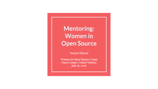 Mentoring:
Women in
Open Source
Noreen Whysel
Women in Open Source Camp
Open Camps, United Nations
July 16, 2016
 