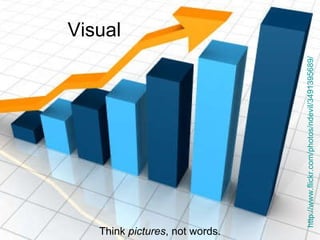 Visual http://www.flickr.com/photos/ndevil/3491395689/   Think  pictures , not words. 