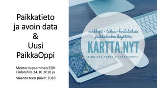 Paikkatieto
ja avoin data
&
Uusi
PaikkaOppi
Mentoritapaaminen ESRI
Finlandilla 24.10.2018 ja
Maantieteen päivät 2018
 