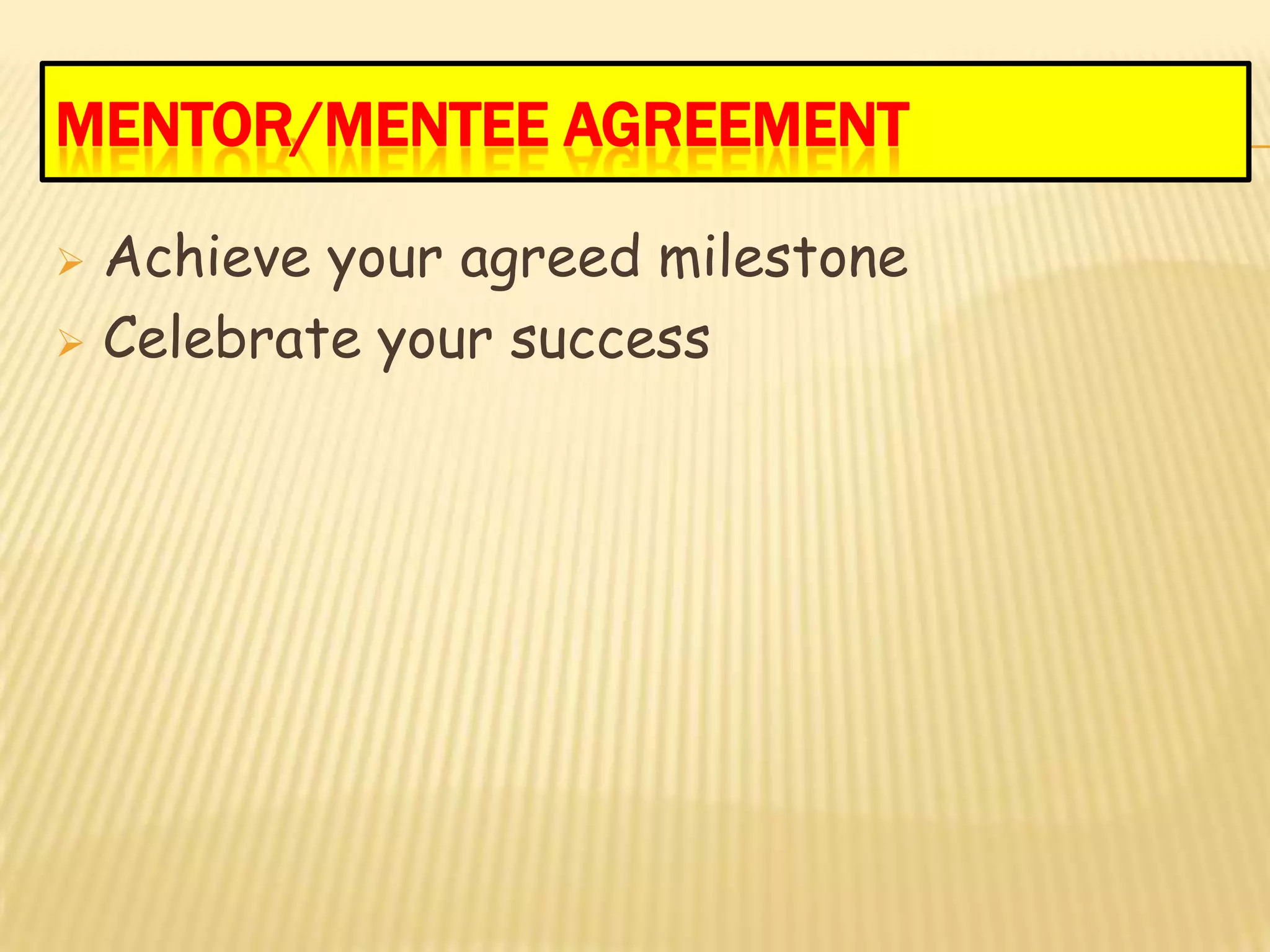 MENTOR/MENTEE AGREEMENT

 Achieve your agreed milestone
 Celebrate your success
 