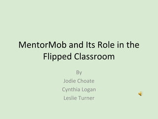MentorMob and Its Role in the
     Flipped Classroom
                By
          Jodie Choate
          Cynthia Logan
          Leslie Turner
 