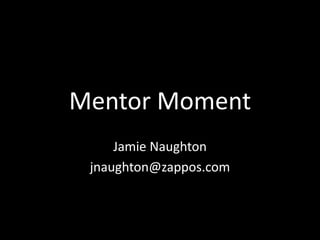 Mentor Moment 
Jamie Naughton 
jnaughton@zappos.com 
 