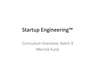 Startup Engineering™
        Curriculum Overview: Batch 3
                 Merrick Furst
                  Georgia Tech
                @merrickfurst
  http://startupengineering.wordpress.com
         http://flashpoint.gatech.edu
 