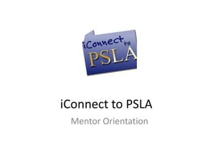 iConnect to PSLA
 Mentor Orientation
 