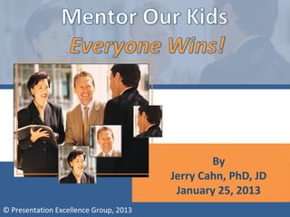 By
                                        Jerry Cahn, PhD, JD
                                         January 25, 2013
© Presentation Excellence Group, 2013
 