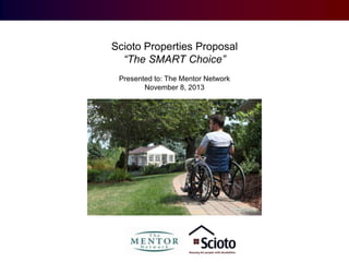 Scioto Properties Proposal
“The SMART Choice”
Presented to: The Mentor Network
November 8, 2013

 