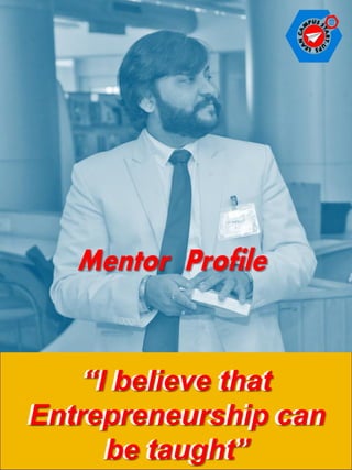 “I believe that
Entrepreneurship can
be taught”
“I believe that
Entrepreneurship can
be taught”
Mentor Profile
 