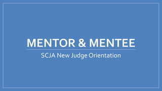 MENTOR & MENTEE
SCJA New Judge Orientation
 