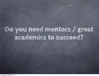 Do you need mentors / great
         academics to succeed?




Wednesday, November 2, 11
 