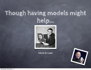 Though having models might
                 help...



                            Edwin H. Land




Wednesday, November 2, 11
 