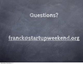 Questions?


               franck@startupweekend.org



Wednesday, November 2, 11
 