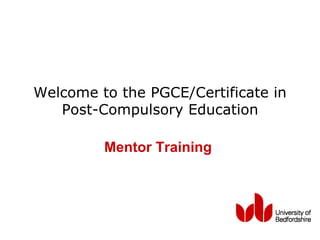 Welcome to the PGCE/Certificate in  Post-Compulsory Education   Mentor Training (2011)   