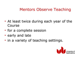 Mentors Observe Teaching

• At least twice during each year of the
  Course
• for a complete session
• early and late
• in a variety of teaching settings.
 