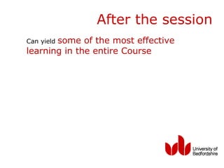 After the session
       some of the most effective
Can yield
learning in the entire Course
 