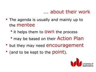 ... about their work
 The agenda is usually and mainly up to
  the mentee
     it helps them to   own   the process
     may be based on their  Action Plan
   but they may need encouragement
   (and to be kept to the point).
 