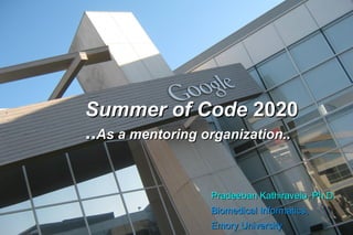 Summer of CodeSummer of Code 20202020
....As a mentoring organization..As a mentoring organization..
PradeebanPradeeban Kathiravelu, Ph.D.Kathiravelu, Ph.D.
Biomedical Informatics,Biomedical Informatics,
Emory UniversityEmory University
 