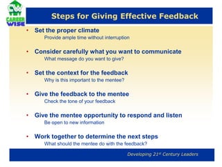 Mentoring Feedback  GuidelinesNarrow – Break large, general goals into smaller, more specific Attainable – Guidance needs to be realistic and achievableValue-Added – Ensure the protégé guidance is appropriately presented and in the protégé’s best interestYears / months / days? – A timeline and development plan needs to be in place to frame the approach and track progress 