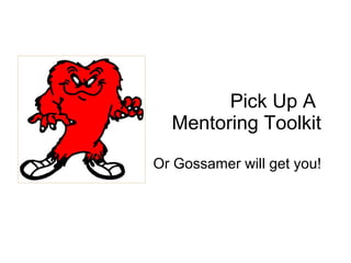 Pick Up A  Mentoring Toolkit Or Gossamer will get you! 