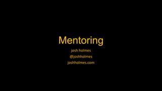 Mentoring
josh holmes
@joshholmes
joshholmes.com
 