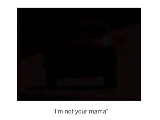 “I’m not your mama”
 