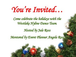 You’re Invited… Come celebrate the holidays with the Westlake Hyline Dance Team. Hosted by Jule Ross Mentored by Event Planner Angela Ross 