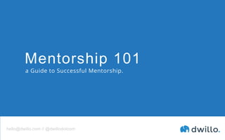 Mentorship 101
a Guide to Successful Mentorship.
hello@dwillo.com // @dwillodotcom
 
