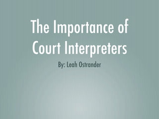 The Importance of
Court Interpreters
     By: Leah Ostrander
 