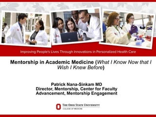 Patrick Nana-Sinkam MD
Director, Mentorship, Center for Faculty
Advancement, Mentorship Engagement
Mentorship in Academic Medicine (What I Know Now that I
Wish I Knew Before)
 