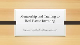 Mentorship and Training to
Real Estate Investing
https://www.multifamilycoachingprogram.com/
 