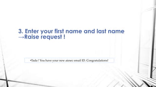 3. Enter your first name and last name
→Raise request !
•Tada ! You have your new aiesec email ID. Congratulations!
 