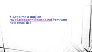 6. Send me a mail on
ravali.pidaparthi@aiesec.net from your
new email ID !
 