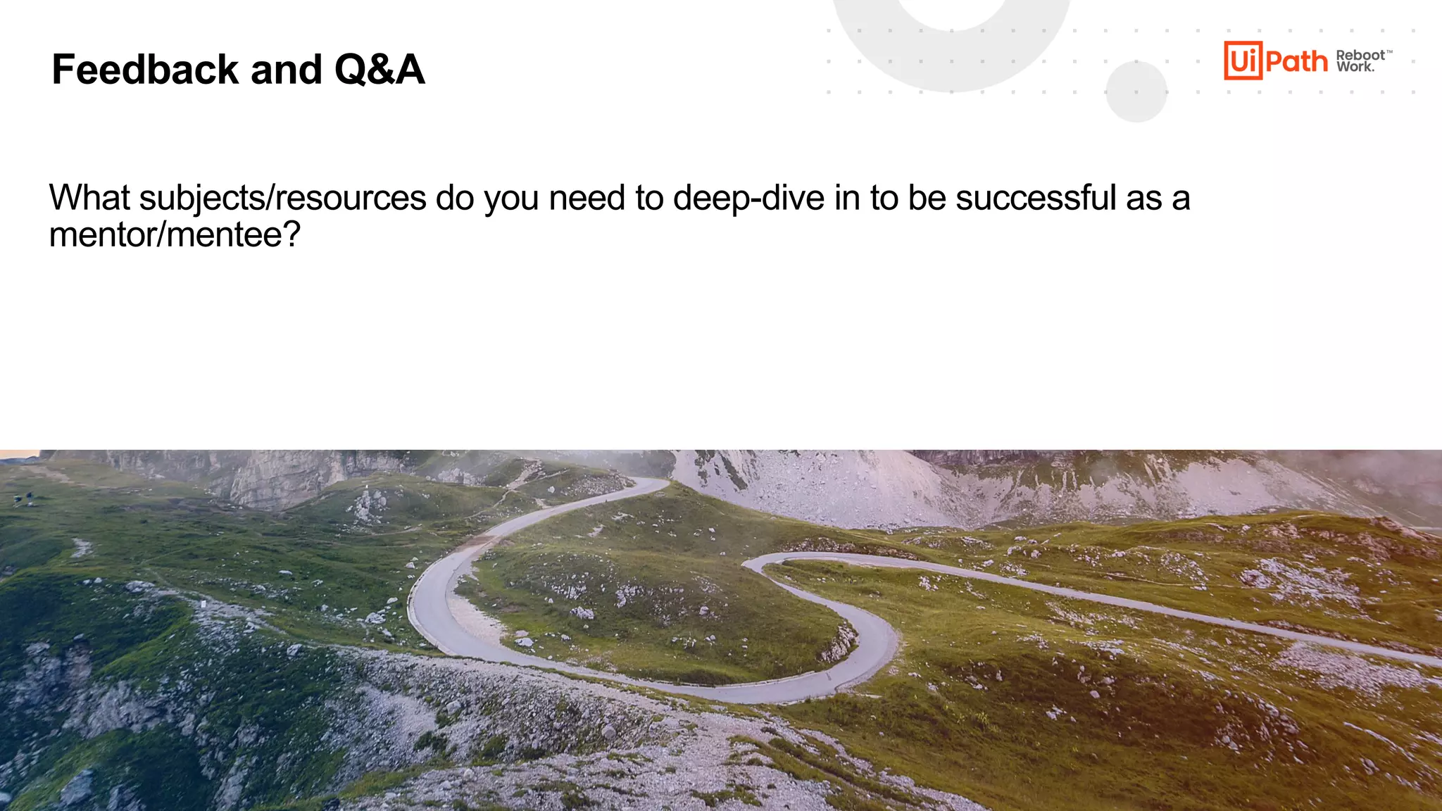 14
Feedback and Q&A
What subjects/resources do you need to deep-dive in to be successful as a
mentor/mentee?
 