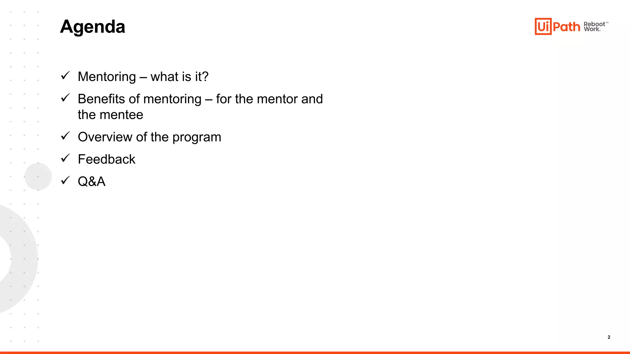 2
✓ Mentoring – what is it?
✓ Benefits of mentoring – for the mentor and
the mentee
✓ Overview of the program
✓ Feedback
✓ Q&A
Agenda
 