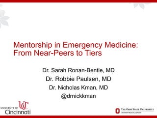 Mentorship in Emergency Medicine:
From Near-Peers to Tiers
Dr. Sarah Ronan-Bentle, MD
Dr. Robbie Paulsen, MD
Dr. Nicholas Kman, MD
@drnickkman
 