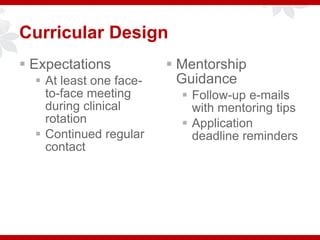Curricular Design
 Expectations
 At least one face-
to-face meeting
during clinical
rotation
 Continued regular
contact
 Mentorship
Guidance
 Follow-up e-mails
with mentoring tips
 Application
deadline reminders
 