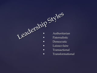 Leadership Styles 
 AAuutthhoorriittaarriiaann 
 PPaatteerrnnaalliissttiicc 
 DDeemmooccrraattiicc 
 LLaaiisssseezz--ffaaiirree 
 TTrraannssaaccttiioonnaall 
 TTrraannssffoorrmmaattiioonnaall 
 