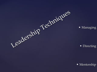  MMaannaaggiinngg 
 DDiirreeccttiinngg 
 MMeennttoorrsshhiipp 
Leadership Techniques 
 