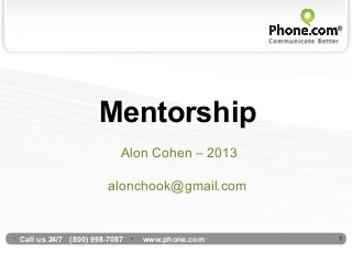 Mentorship
                          Alon Cohen – 2013

                       alonchook@gmail.com


Call us 24/7 (800) 998-7087   www.phone.com   1
 