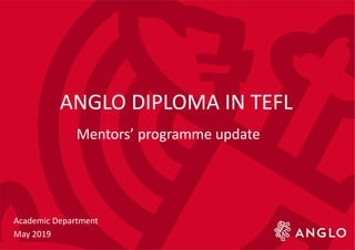 ANGLO DIPLOMA IN TEFL
Mentors’ programme update
Academic Department
May 2019
 