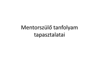 Mentorszülő tanfolyam
tapasztalatai
 