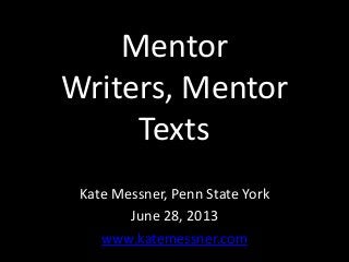 Mentor
Writers, Mentor
Texts
Kate Messner, Penn State York
June 28, 2013
www.katemessner.com
 