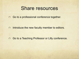 Share resources
Go to a professional conference together.



Introduce the new faculty member to editors.



Go to a Teaching Professor or Lilly conference.
 