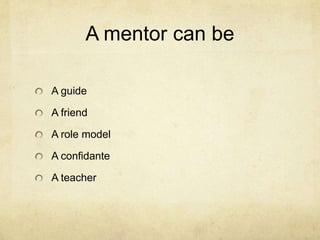 A mentor can be

A guide

A friend

A role model

A confidante

A teacher
 