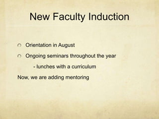 New Faculty Induction

   Orientation in August

   Ongoing seminars throughout the year

      - lunches with a curriculum

Now, we are adding mentoring
 