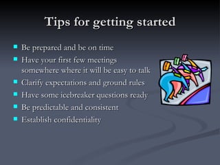 Tips for getting started <ul><li>Be prepared and be on time </li></ul><ul><li>Have your first few meetings somewhere where...